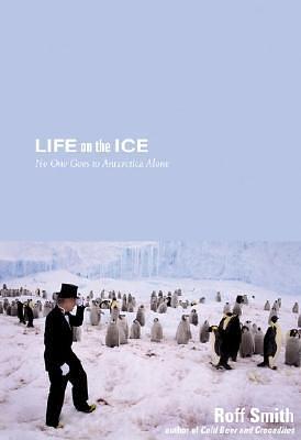 Life on the Ice: No One Goes To Antarctica Alone by Roff Smith