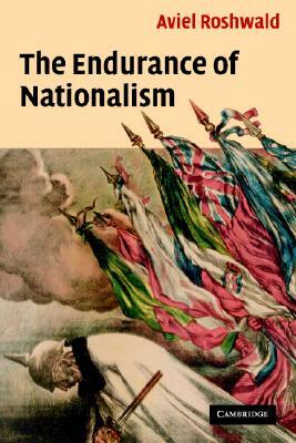 The Endurance of Nationalism by Aviel Roshwald