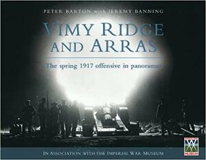 Vimy Ridge and Arras: The Spring 1917 Offensive in Panoramas by Peter Barton, Jeremy Banning