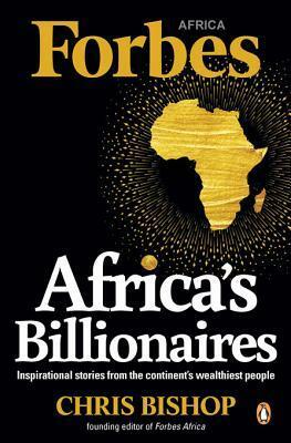 Africa's Billionaires: Inspirational Stories from the Continent's Wealthiest People by Chris Bishop