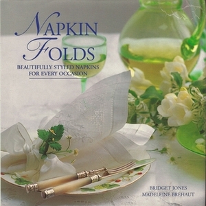 Napkin Folds: Beautifully Styled Napkins for Every Occasion by Madeleine Brehaut, Bridget Jones, Anna Koska