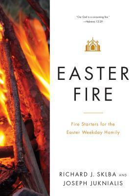 Easter Fire: Fire Starters for the Easter Weekday Homily by Richard J. Sklba, Joseph Juknialis