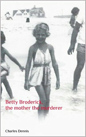 Betty Broderick, the mother the murderer by Charles Dennis
