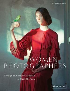 Women Photographers: From Julia Margaret Cameron to Cindy Sherman by Boris Friedewald