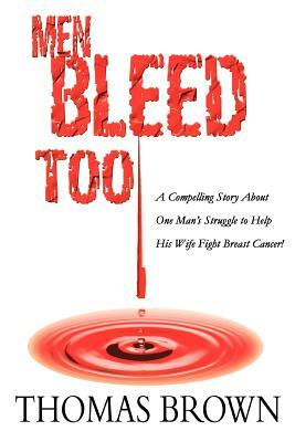 Men Bleed Too: A Compelling Story About One Man's Struggle to Help His Wife Fight Breast Cancer! by Thomas Brown