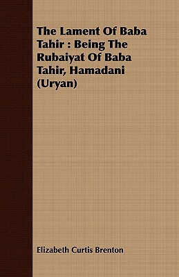 The Lament of Baba Tahir: Being the Rubaiyat of Baba Tahir, Hamadani (Uryan) by Elizabeth Curtis Brenton