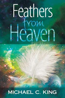 Feathers From Heaven by Michael C. King