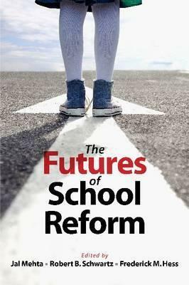 The Futures of School Reform by Robert B. Schwartz, Frederick M. Hess, Jal Mehta