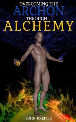 Overcoming the Archon Through Alchemy by John Kreiter