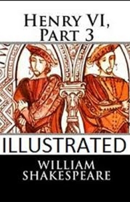 Henry VI: Part 3 Illustrated by William Shakespeare