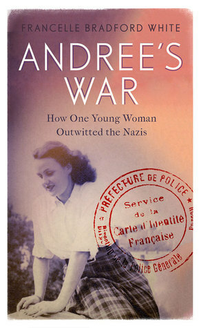 Andrée's War: How One Young Woman Outwitted the Nazis by Francelle Bradford White