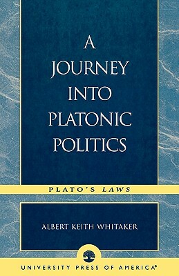 A Journey Into Platonic Politics: Plato's Laws by Albert Keith Whitaker