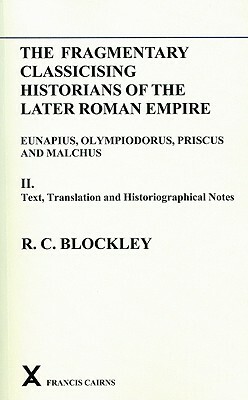 The Fragmentary Classicising Historians of the Later Roman Empire, Volume 2: Eunapius, Olympiodorus, Priscus and Malchus by R. C. Blockley