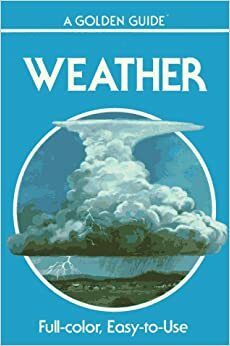 Weather: Air Masses, Clouds, Rainfall, Storms, Weather Maps, Climate, (Golden Guides) by Paul E. Lehr, R. Will Burnett