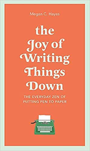 The Joy of Writing Things Down: The Everyday Zen of Putting Pen to Paper by Megan C. Hayes