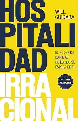 Hospitalidad irracional: El poder de dar más de lo que se espera de ti by Gema Moraleda, Will Guidara