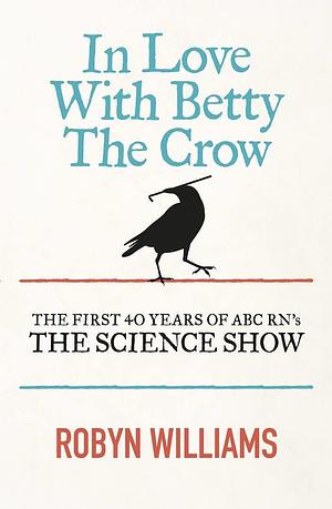 In Love with Betty the Crow by Robyn Williams, Robyn Williams