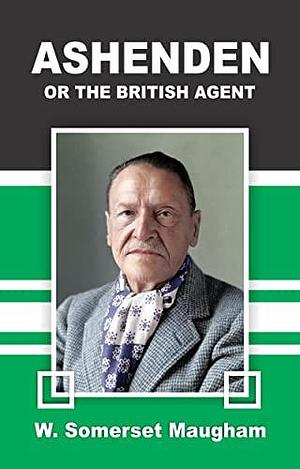 Ashenden: or, The British Agent by W. Somerset Maugham