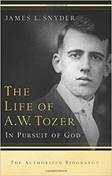 The Life of A.W. Tozer: In Pursuit of God by James L. Snyder