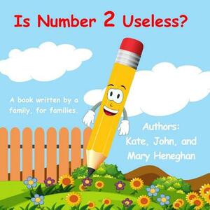 Is Number 2 Useless? by John Heneghan, Kate Heneghan, Mary Heneghan