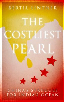 The Costliest Pearl: China's Struggle for India's Ocean by Bertil Lintner