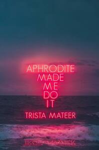 Aphrodite Made Me Do It by Trista Mateer