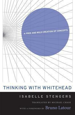 Thinking with Whitehead: A Free and Wild Creation of Concepts by Bruno Latour, Michael Chase, Isabelle Stengers