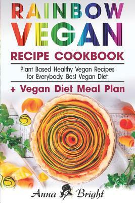 Rainbow Vegan Recipe Cookbook: Easy Plant Based Healthy Vegan Recipes for Everybody. Best 7 Days Vegan Diet (+ Simple Meal Plan for Vegans for Weight by Anna Bright