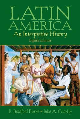 Latin America: An Interpretive History by E. Bradford Burns, Julie A. Charlip