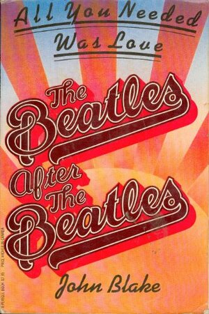 All You Needed Was Love: The Beatles After the Beatles by John Blake