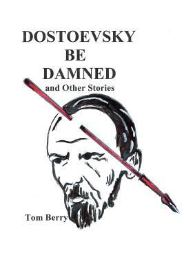 Dostoevsky Be Damned: And Other Stories by Tom Berry