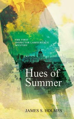 Hues of Summer: The First Inspector Lamoureaux Mystery by James S. Holmes