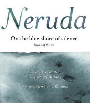 On the Blue Shore of Silence: Poemas frente al mar (Bilingual) by Antonio Skármeta, Alastair Reid, Pablo Neruda, Mary Heebner