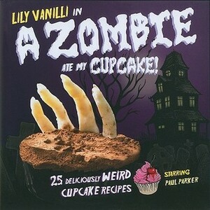 Zombie Ate My Cupcake!: 25 Deliciously Weird Cupcake Recipes by Lily Vanilli