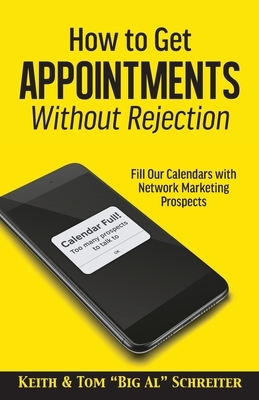 How to Get Appointments Without Rejection: Fill Our Calendars with Network Marketing Prospects by Keith Schreiter, Tom Big Al Schreiter