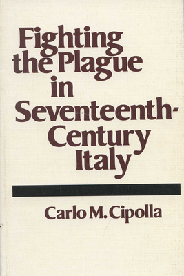 Fighting the Plague in Seventeenth-Century Italy by Carlo M. Cipolla