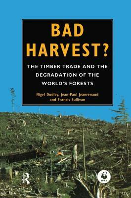 Bad Harvest: The Timber Trade and the Degradation of Global Forests by Nigel Dudley
