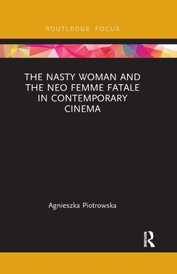 The Nasty Woman and The Neo Femme Fatale in Contemporary Cinema by Agnieszka Piotrowska