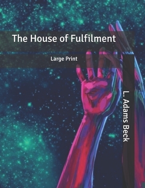 The House of Fulfilment: Large Print by L. Adams Beck