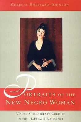 Portraits of the New Negro Woman: Visual and Literary Culture in the Harlem Renaissance by Cherene Sherrard-Johnson