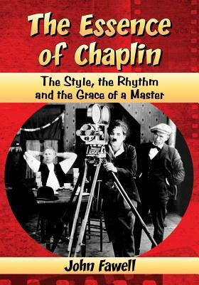 The Essence of Chaplin: The Style, the Rhythm and the Grace of a Master by John Fawell