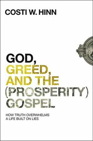 God, Greed, and the (Prosperity) Gospel: How Truth Overwhelms a Life Built on Lies by Costi W. Hinn