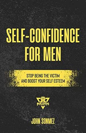 Self-Confidence for Men: Stop Being the Victim & Boost Your Self-Esteem by John Sonmez