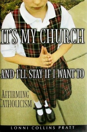 It's My Church and I'll Stay If I Want to: Affirming Catholicism by Lonni Collins Pratt