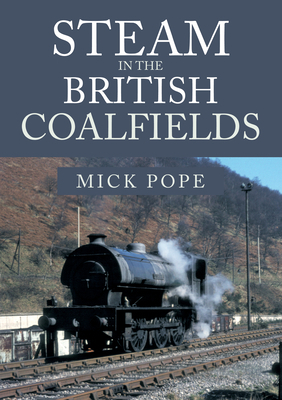 Steam in the British Coalfields by Mick Pope