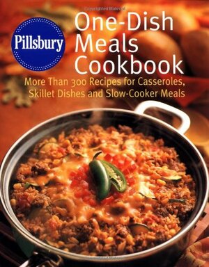 Pillsbury: One-Dish Meals Cookbook: More Than 300 Recipes for Casseroles, Skillet Dishes and Slow-Cooker Meals by Pillsbury