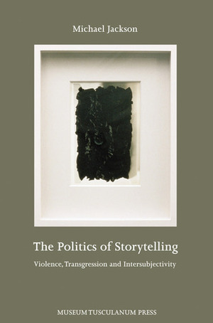 The Politics of Storytelling: Violence, Transgression and Intersubjectivity by Michael D. Jackson