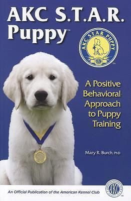 AKC S.T.A. R Puppy: A Positive Behavioral Approach to Puppy Training by Mary R. Burch, Mary R. Burch