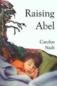 Raising Abel by Carolyn Nash