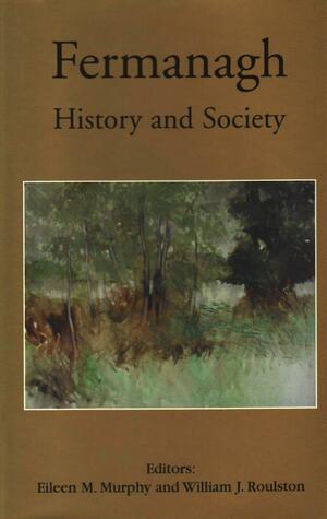 Fermanagh: History and Society : Interdisciplinary Essays on the History of an Irish County by Eileen M. Murphy, William Nolan, William J. Roulston